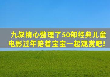 九叔精心整理了50部经典儿童电影,过年陪着宝宝一起观赏吧!