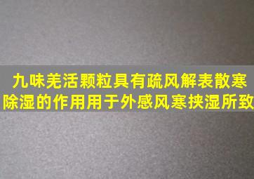 九味羌活颗粒具有疏风解表散寒除湿的作用。用于外感风寒挟湿所致