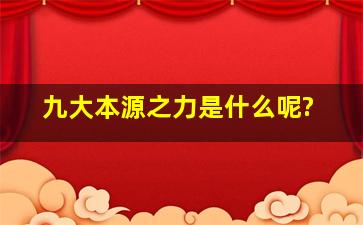 九大本源之力是什么呢?