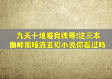 九天十地,唯我独尊!这三本巅峰黑暗流玄幻小说,你看过吗