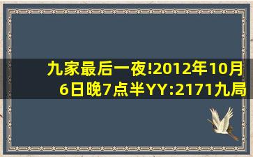 九家最后一夜!2012年10月6日晚7点半YY:2171,九局都喊过哪些歌?...