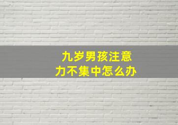 九岁男孩注意力不集中怎么办