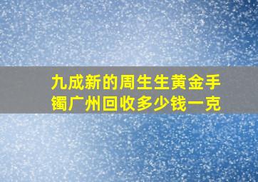 九成新的周生生黄金手镯广州回收多少钱一克