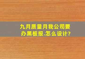 九月质量月,我公司要办黑板报.怎么设计?