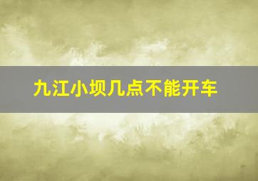 九江小坝几点不能开车