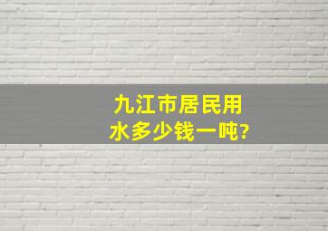 九江市居民用水多少钱一吨?