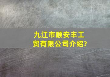 九江市顺安丰工贸有限公司介绍?