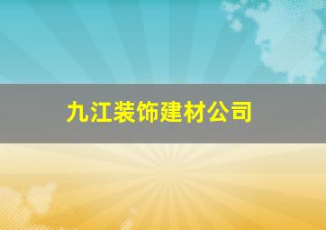 九江装饰建材公司