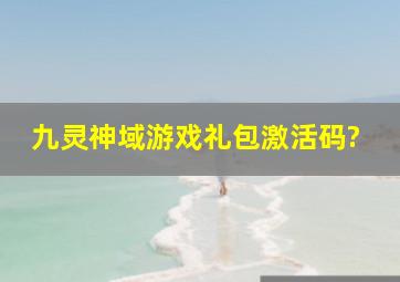 九灵神域游戏礼包激活码?