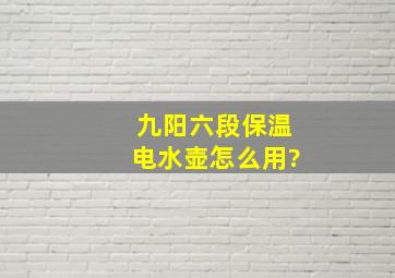 九阳六段保温电水壶怎么用?