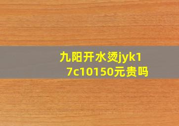 九阳开水烫jyk17c10,150元贵吗