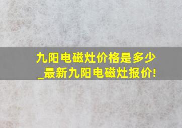 九阳电磁灶价格是多少_最新九阳电磁灶报价!