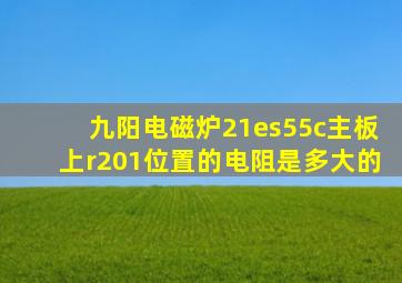 九阳电磁炉21es55c主板上r201位置的电阻是多大的