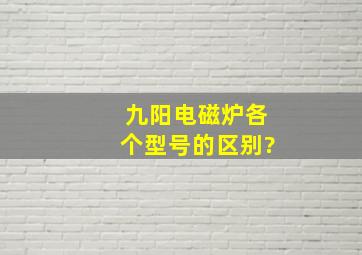 九阳电磁炉各个型号的区别?