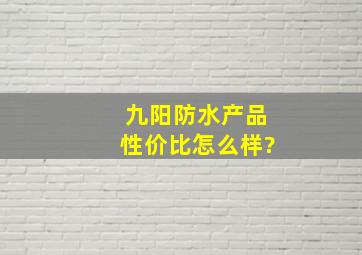 九阳防水产品性价比怎么样?