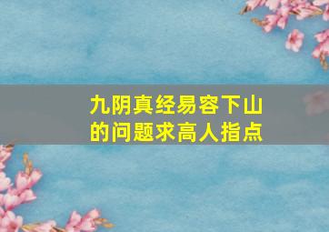 九阴真经易容下山的问题求高人指点