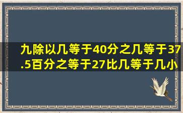 九除以几等于40分之几等于37.5百分之等于27比几等于几小数