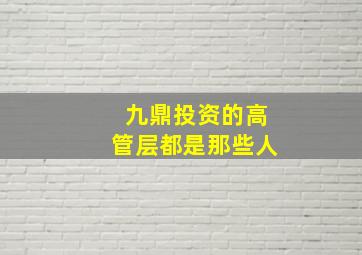 九鼎投资的高管层都是那些人