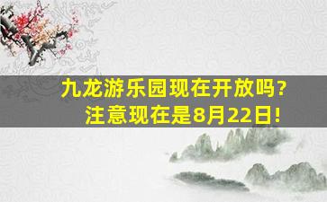 九龙游乐园现在开放吗?注意现在是8月22日!