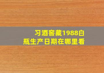 习酒窖藏1988白瓶生产日期在哪里看 