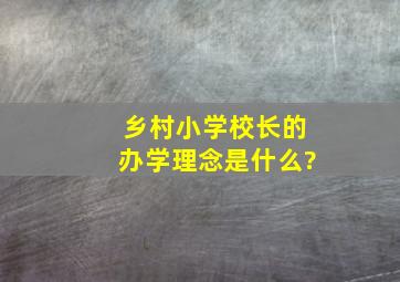 乡村小学校长的办学理念是什么?