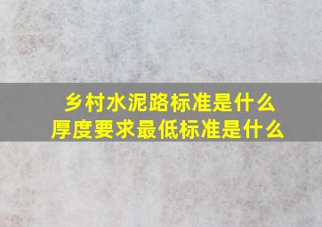 乡村水泥路标准是什么,厚度要求最低标准是什么