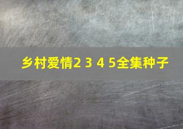 乡村爱情2 3 4 5全集种子