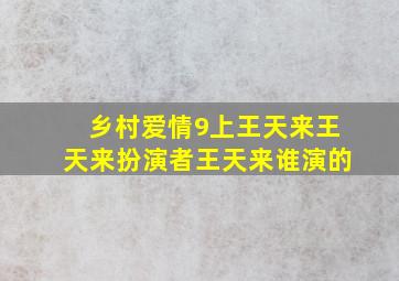 乡村爱情9(上)王天来,王天来扮演者,王天来谁演的