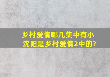 乡村爱情哪几集中有小沈阳。是乡村爱情2中的?