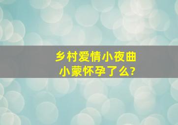 乡村爱情小夜曲小蒙怀孕了么?