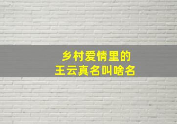 乡村爱情里的王云真名叫啥名