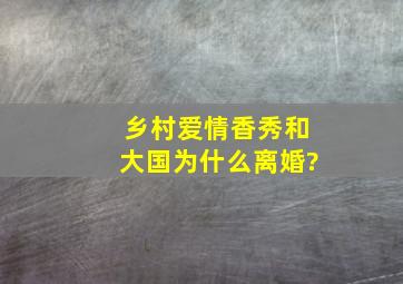 乡村爱情香秀和大国为什么离婚?