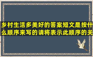 乡村生活多美好的答案短文是按什么顺序来写的请将表示此顺序的关键...