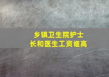 乡镇卫生院护士长和医生工资谁高