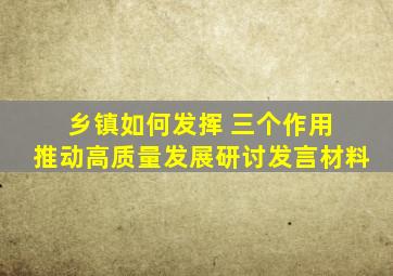 乡镇如何发挥 三个作用 推动高质量发展研讨发言材料