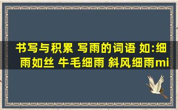 书写与积累 (写雨的词语) 如:细雨如丝 牛毛细雨 斜风细雨······ ...