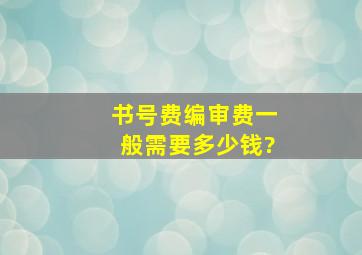 书号费、编审费一般需要多少钱?