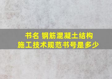 书名 钢筋混凝土结构施工技术规范,书号是多少