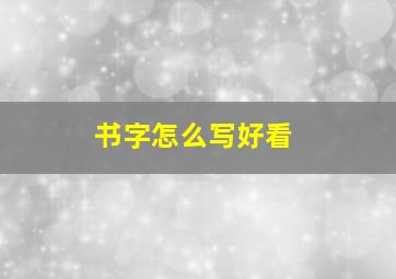 书字怎么写好看