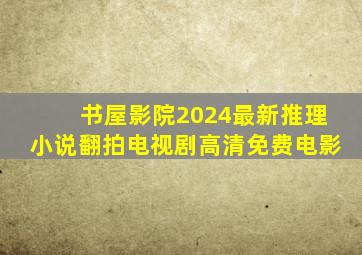 书屋影院2024最新推理小说翻拍电视剧高清免费电影