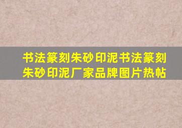 书法篆刻朱砂印泥书法篆刻朱砂印泥厂家、品牌、图片、热帖