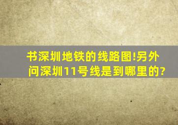 书深圳地铁的线路图!另外问深圳11号线是到哪里的?