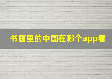 书画里的中国在哪个app看