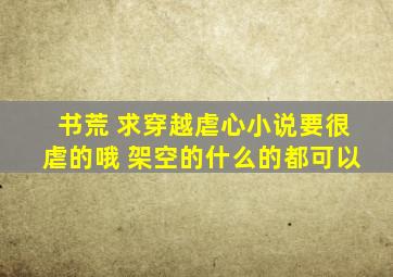 书荒 求穿越虐心小说要很虐的哦 架空的什么的都可以