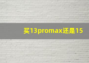 买13promax还是15