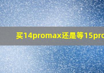 买14promax还是等15promax