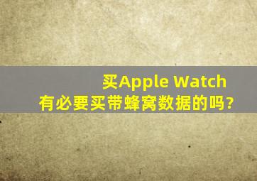 买Apple Watch 有必要买带蜂窝数据的吗?