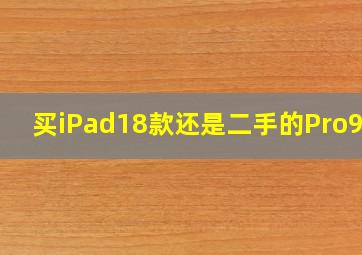 买iPad18款还是二手的Pro9.7