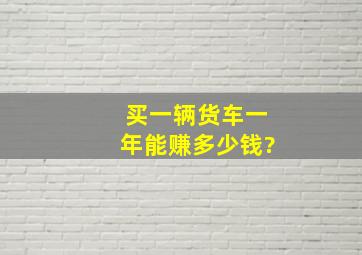 买一辆货车一年能赚多少钱?