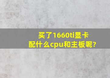 买了1660ti显卡,配什么cpu和主板呢?